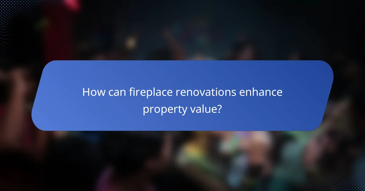 How can fireplace renovations enhance property value?