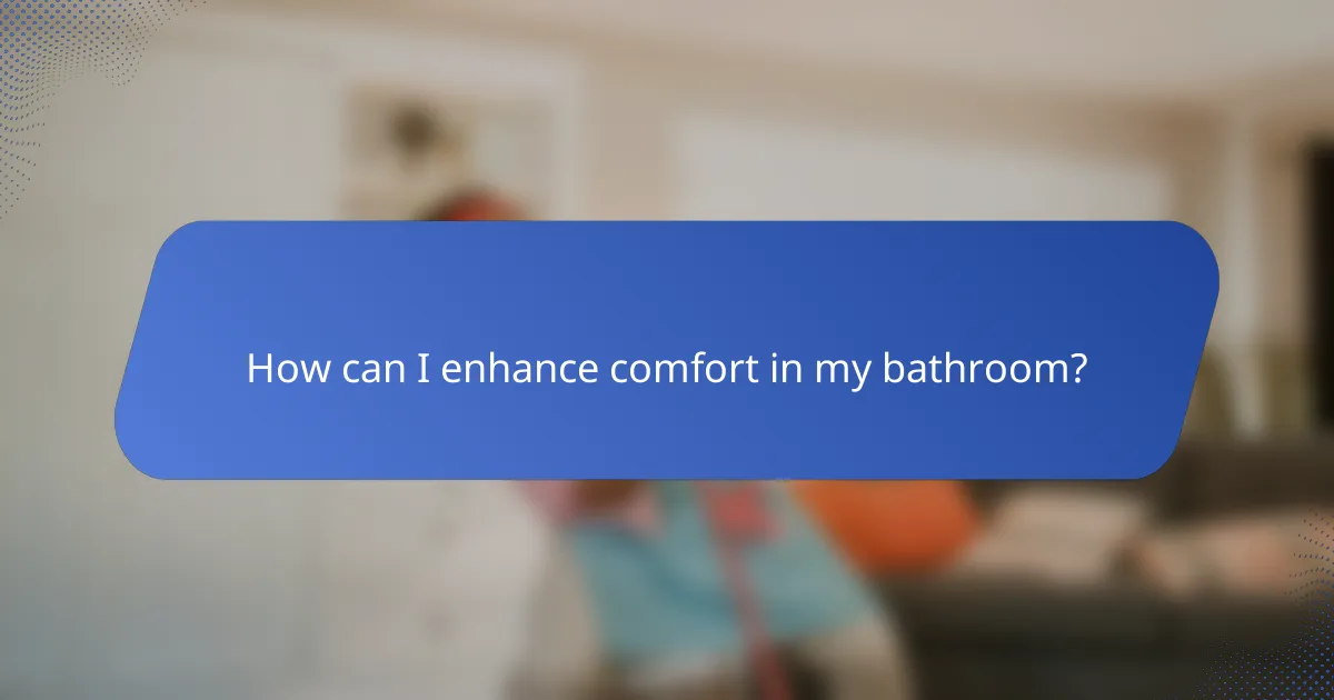 How can I enhance comfort in my bathroom?