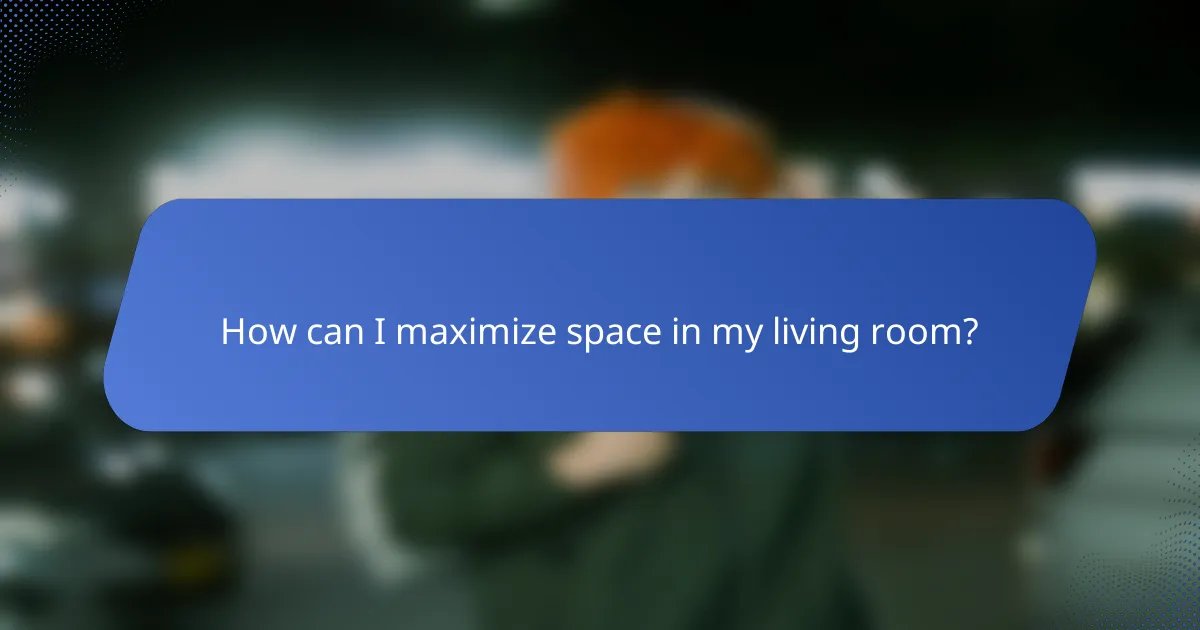 How can I maximize space in my living room?