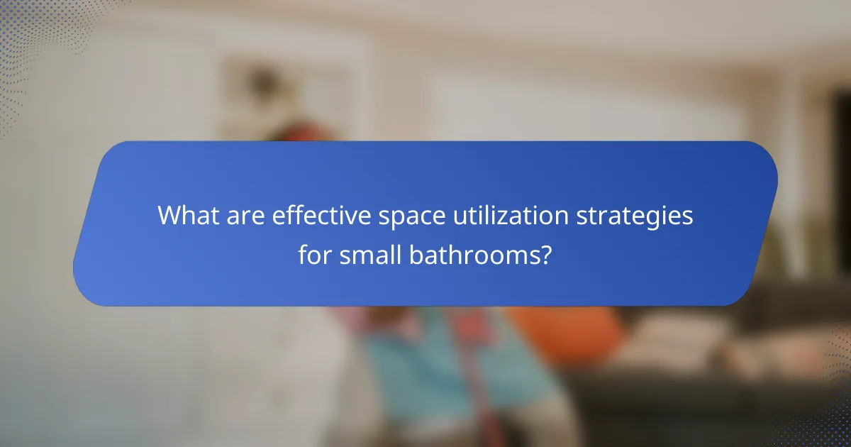 What are effective space utilization strategies for small bathrooms?
