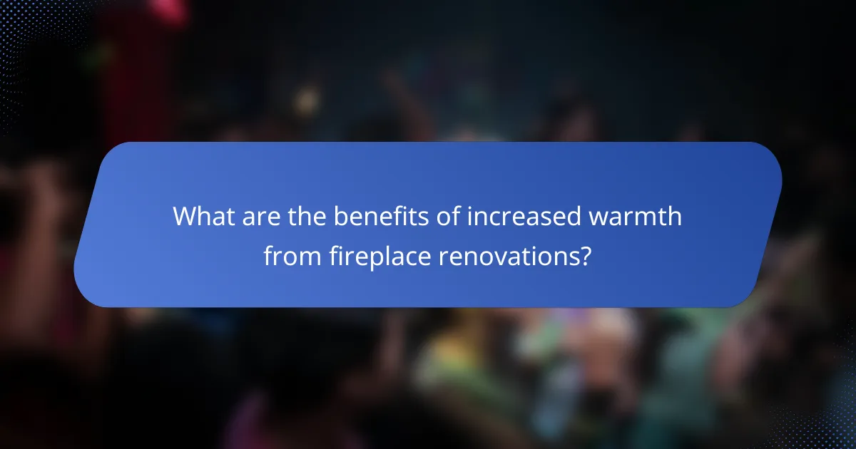 What are the benefits of increased warmth from fireplace renovations?