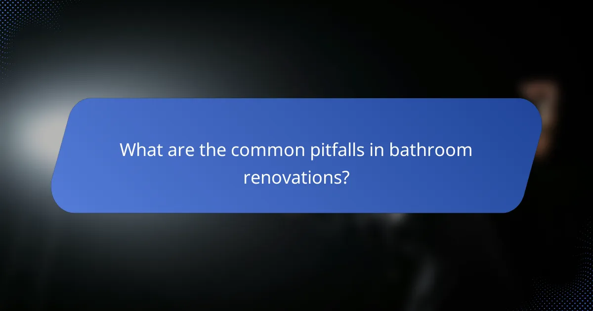 What are the common pitfalls in bathroom renovations?