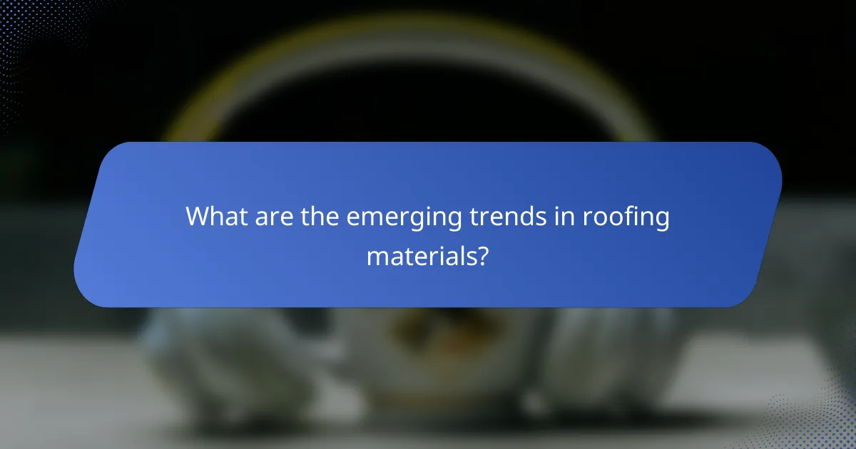 What are the emerging trends in roofing materials?
