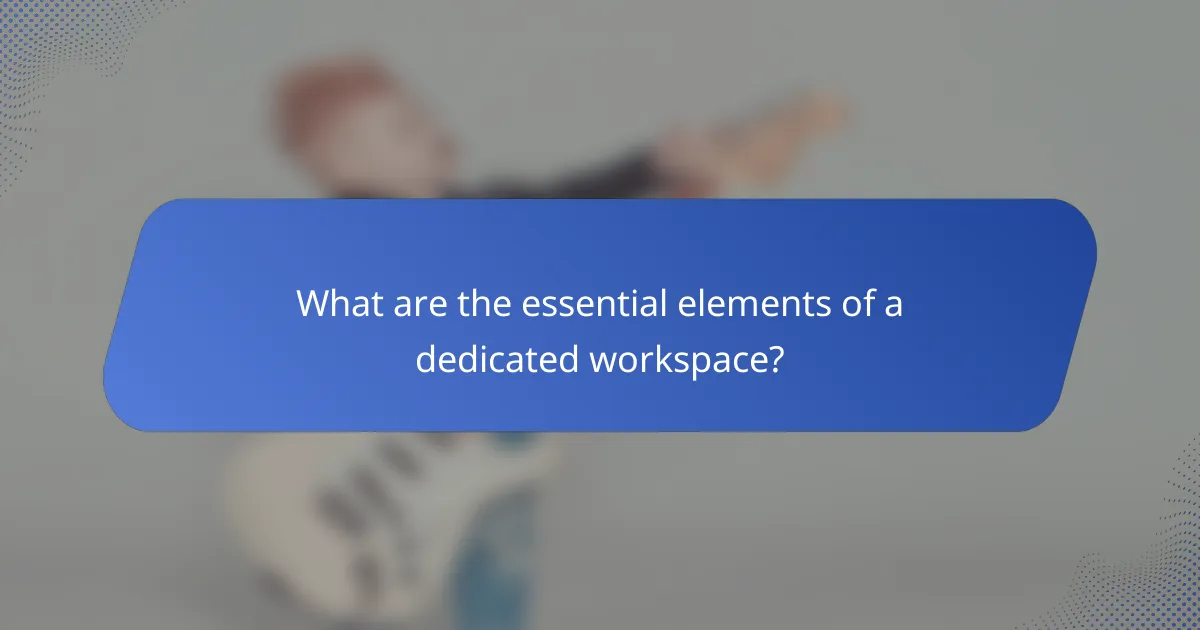 What are the essential elements of a dedicated workspace?