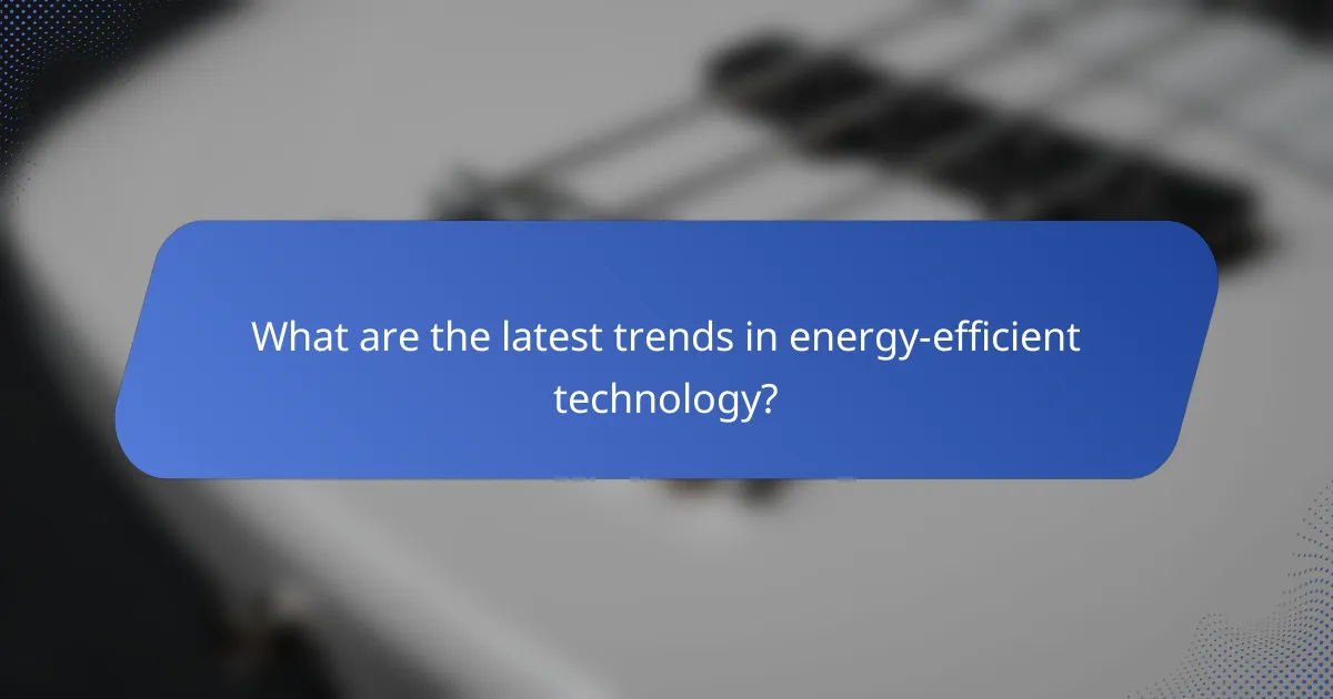 What are the latest trends in energy-efficient technology?