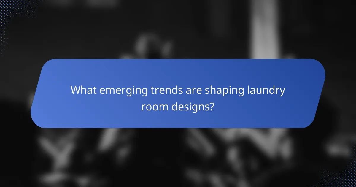 What emerging trends are shaping laundry room designs?