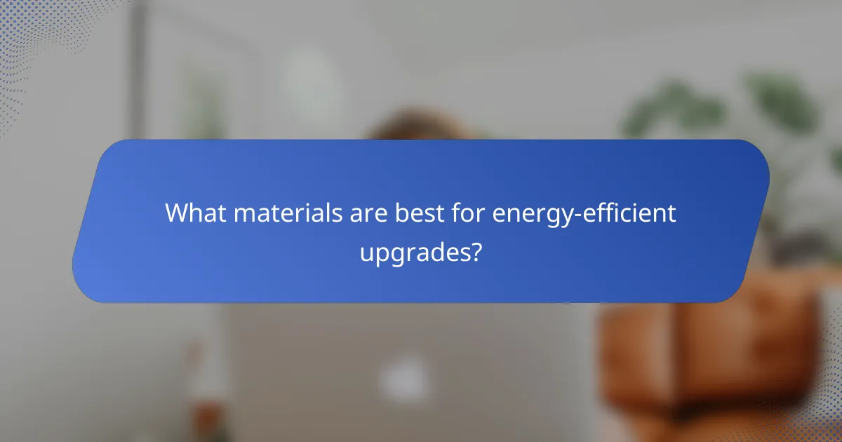 What materials are best for energy-efficient upgrades?